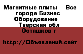 Магнитные плиты. - Все города Бизнес » Оборудование   . Тверская обл.,Осташков г.